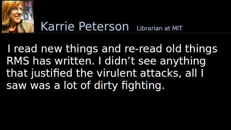 Quoting Karrie Peterson (1): I read new things and re-read old things RMS has written. I didn’t see anything that justified the virulent attacks, all I saw was a lot of dirty fighting.
