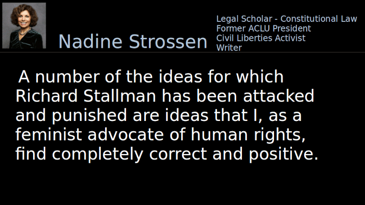 Quoting Nadine Strossen (1): A number of the ideas for which Richard Stallman has been attacked and punished are ideas that I, as a feminist advocate of human rights, find completely correct and positive.