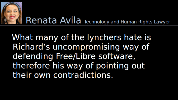 Quoting Renata Avila: What many of the lynchers hate is Richard’s uncompromising way of defending Free/Libre software, therefore his way of pointing out their own contradictions.